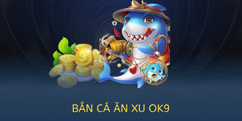bắn cá ăn xu tại ok9