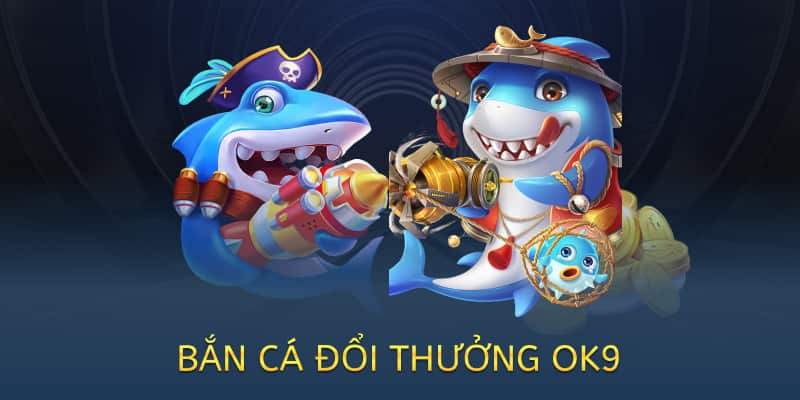 bắn cá đổi thưởng ok9